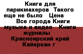 Книга для парикмахеров! Такого еще не было › Цена ­ 1 500 - Все города Книги, музыка и видео » Книги, журналы   . Красноярский край,Кайеркан г.